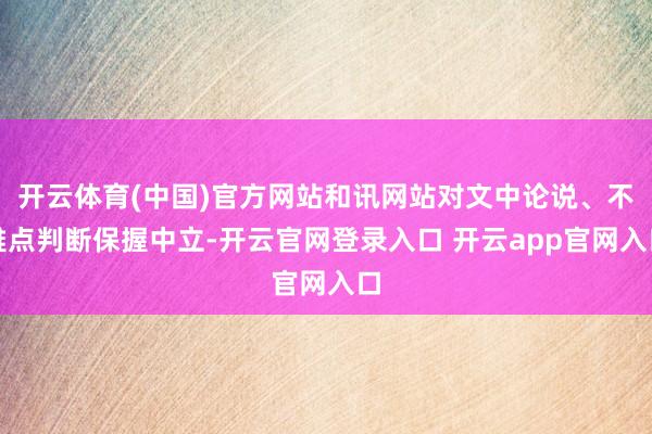 开云体育(中国)官方网站和讯网站对文中论说、不雅点判断保握中立-开云官网登录入口 开云app官网入口
