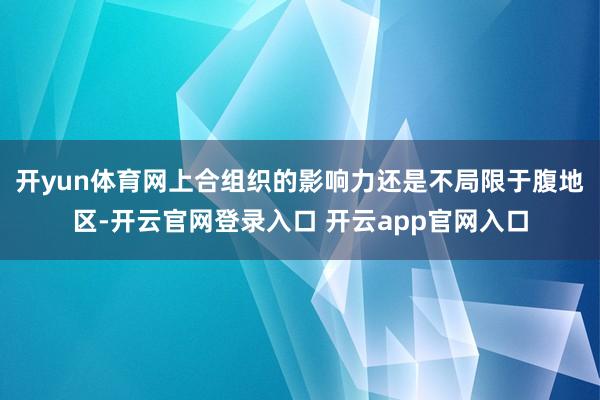 开yun体育网上合组织的影响力还是不局限于腹地区-开云官网登录入口 开云app官网入口