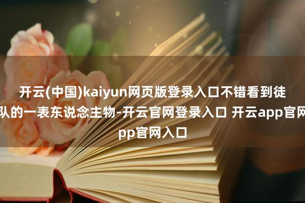 开云(中国)kaiyun网页版登录入口不错看到徒步方队的一表东说念主物-开云官网登录入口 开云app官网入口